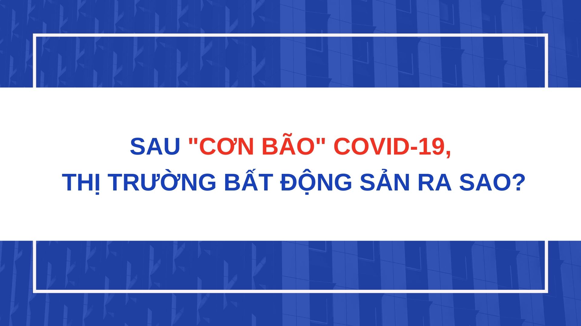 sau-con-bao-covid-19-thi-truong-bat-dong-san-ra-sao